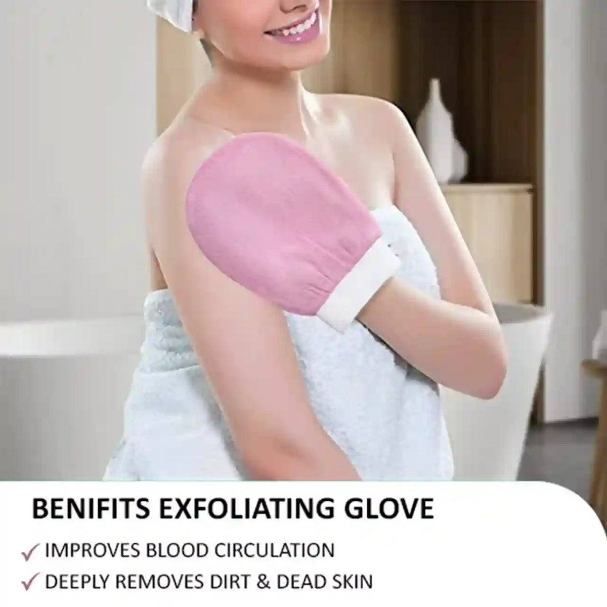 A woman wrapped in a white towel uses a pink exfoliating glove on her shoulder in a bathroom setting. Text at the bottom lists benefits: 'BENIFITS EXFOLIATING GLOVE' and 'IMPROVES BLOOD CIRCULATION' and 'DEEPLY REMOVES DIRT & DEAD SKIN'.